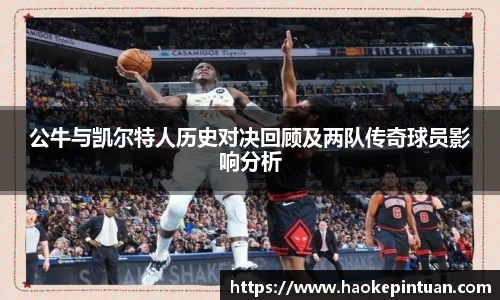 公牛与凯尔特人历史对决回顾及两队传奇球员影响分析