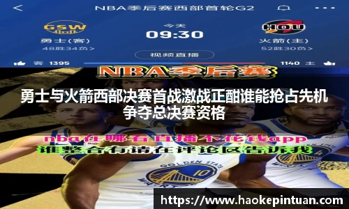 勇士与火箭西部决赛首战激战正酣谁能抢占先机争夺总决赛资格