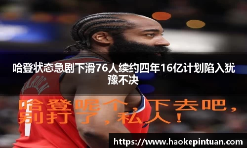 哈登状态急剧下滑76人续约四年16亿计划陷入犹豫不决